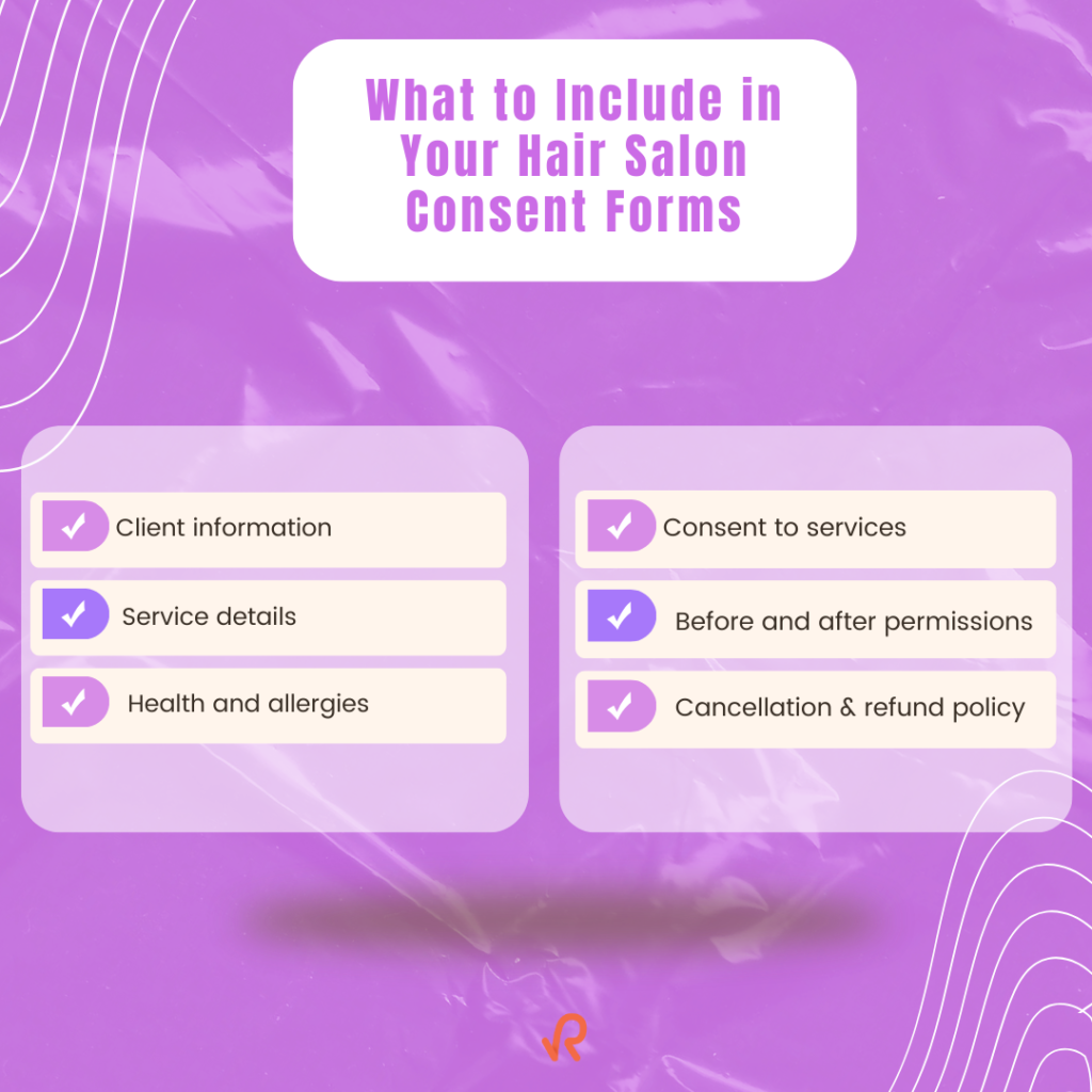 What to Include in Your Hair Salon Consent Forms: Client information, Service details, Health and allergies, Consent to services, Before and after permissions, Cancellation & refund policy